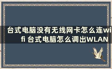 台式电脑没有无线网卡怎么连wifi 台式电脑怎么调出WLAN